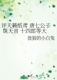 《评天籁纸鸢 唐七公子 谈天音 十四郎等大神》