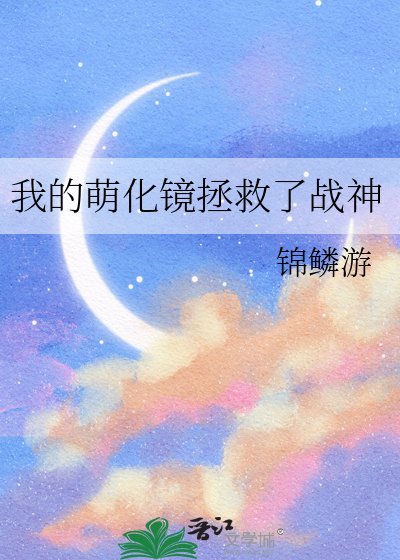 《我的萌化镜拯救了战神》
