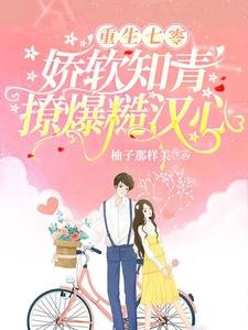 重生七零,娇软知青撩爆糙汉心