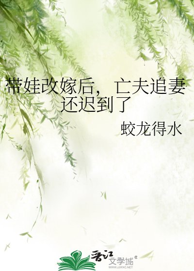 《带娃改嫁后,亡夫追妻还迟到了》